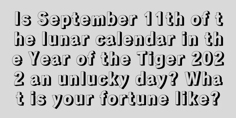 Is September 11th of the lunar calendar in the Year of the Tiger 2022 an unlucky day? What is your fortune like?