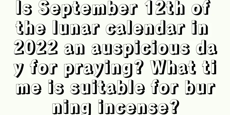 Is September 12th of the lunar calendar in 2022 an auspicious day for praying? What time is suitable for burning incense?