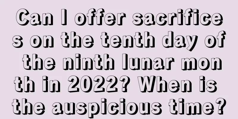 Can I offer sacrifices on the tenth day of the ninth lunar month in 2022? When is the auspicious time?