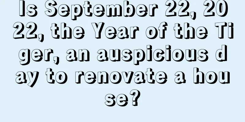 Is September 22, 2022, the Year of the Tiger, an auspicious day to renovate a house?