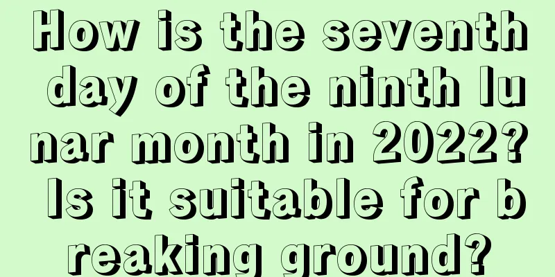 How is the seventh day of the ninth lunar month in 2022? Is it suitable for breaking ground?