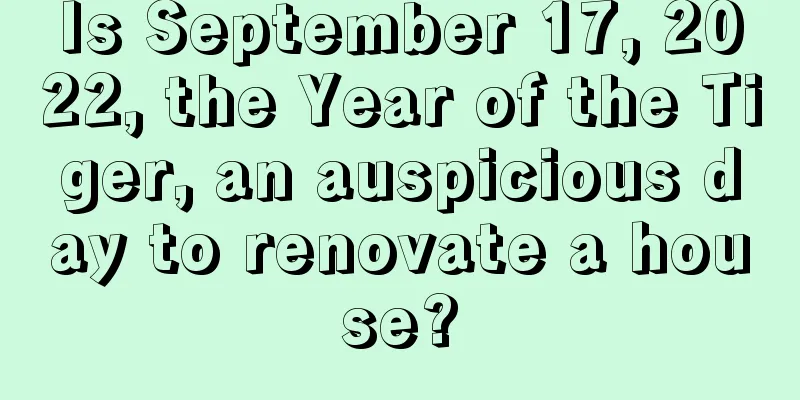 Is September 17, 2022, the Year of the Tiger, an auspicious day to renovate a house?