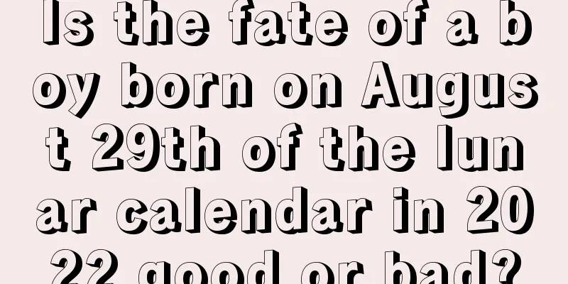 Is the fate of a boy born on August 29th of the lunar calendar in 2022 good or bad?