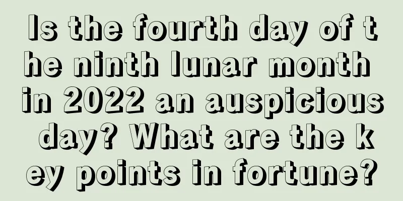 Is the fourth day of the ninth lunar month in 2022 an auspicious day? What are the key points in fortune?