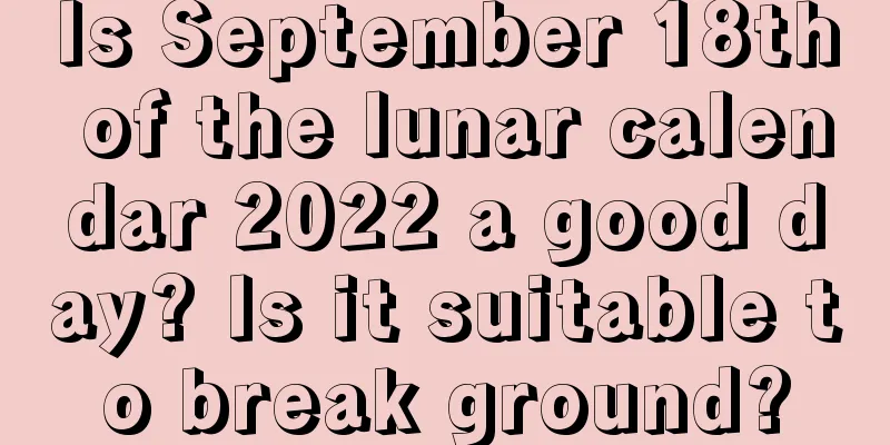 Is September 18th of the lunar calendar 2022 a good day? Is it suitable to break ground?