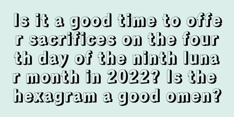 Is it a good time to offer sacrifices on the fourth day of the ninth lunar month in 2022? Is the hexagram a good omen?