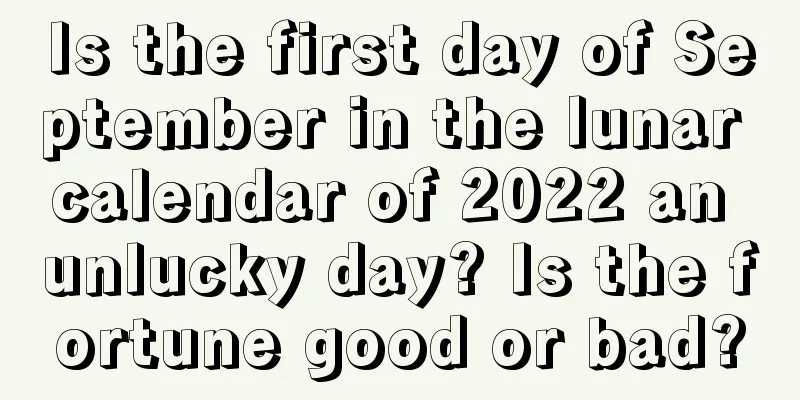 Is the first day of September in the lunar calendar of 2022 an unlucky day? Is the fortune good or bad?