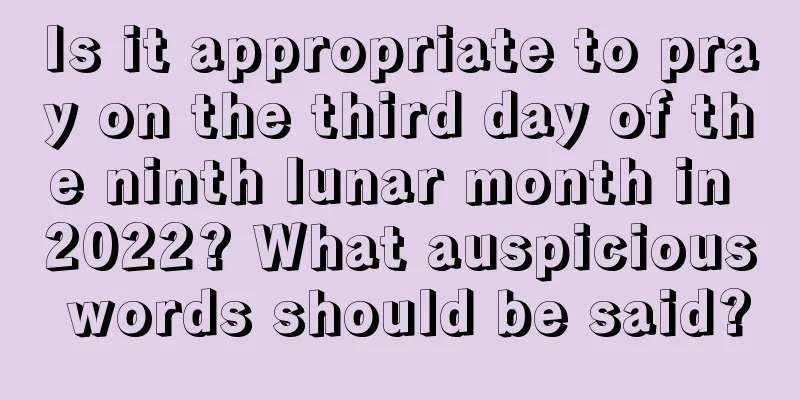 Is it appropriate to pray on the third day of the ninth lunar month in 2022? What auspicious words should be said?