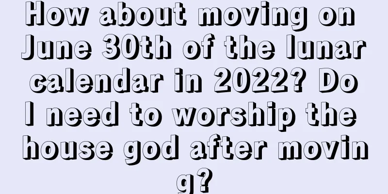 How about moving on June 30th of the lunar calendar in 2022? Do I need to worship the house god after moving?