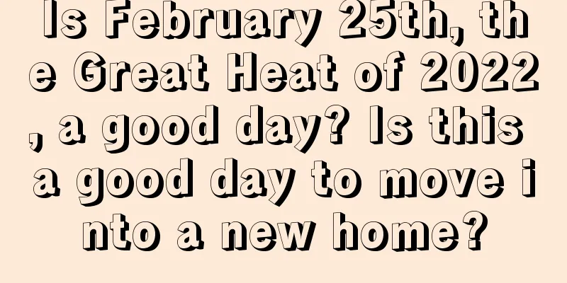 Is February 25th, the Great Heat of 2022, a good day? Is this a good day to move into a new home?