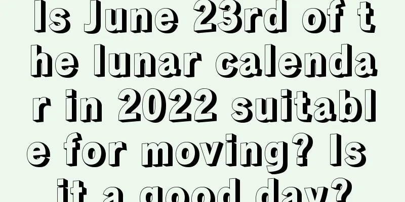 Is June 23rd of the lunar calendar in 2022 suitable for moving? Is it a good day?