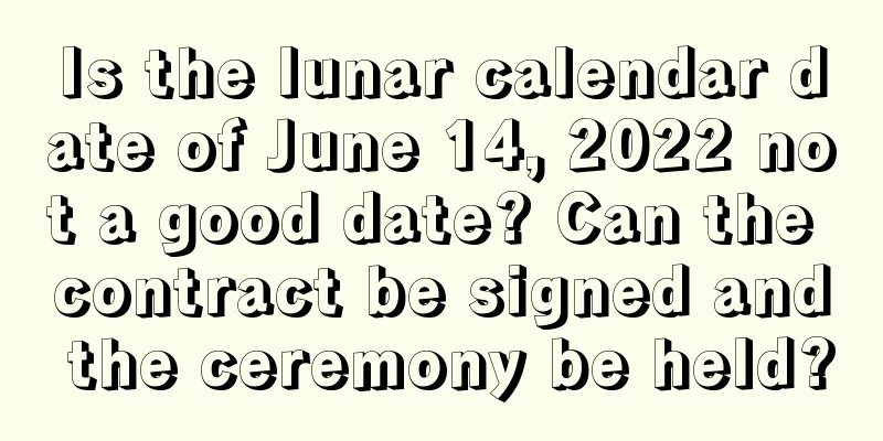 Is the lunar calendar date of June 14, 2022 not a good date? Can the contract be signed and the ceremony be held?