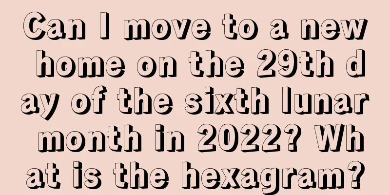 Can I move to a new home on the 29th day of the sixth lunar month in 2022? What is the hexagram?