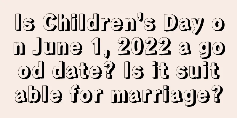 Is Children’s Day on June 1, 2022 a good date? Is it suitable for marriage?