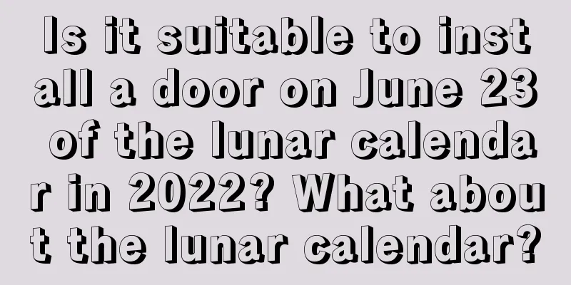 Is it suitable to install a door on June 23 of the lunar calendar in 2022? What about the lunar calendar?