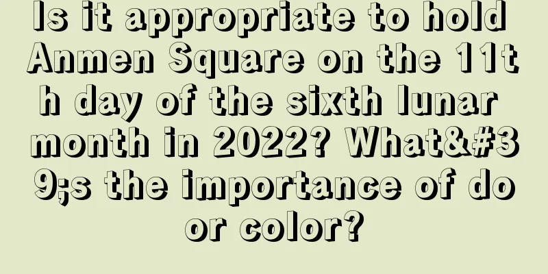 Is it appropriate to hold Anmen Square on the 11th day of the sixth lunar month in 2022? What's the importance of door color?