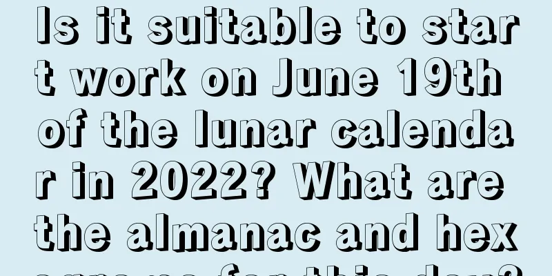 Is it suitable to start work on June 19th of the lunar calendar in 2022? What are the almanac and hexagrams for this day?