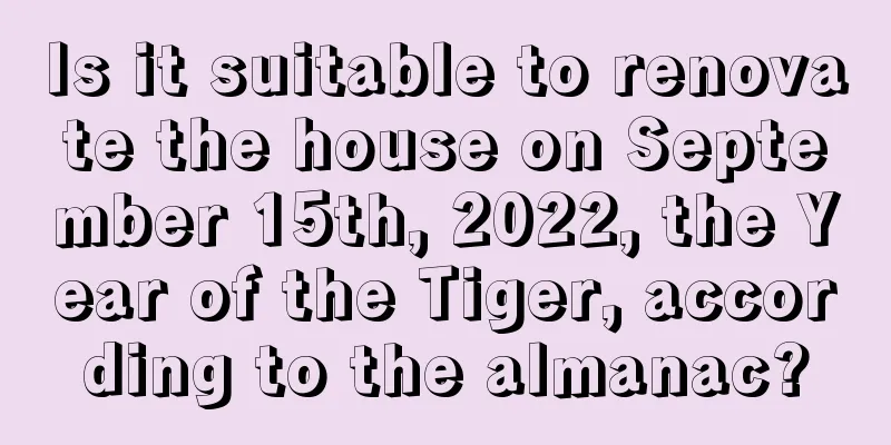 Is it suitable to renovate the house on September 15th, 2022, the Year of the Tiger, according to the almanac?