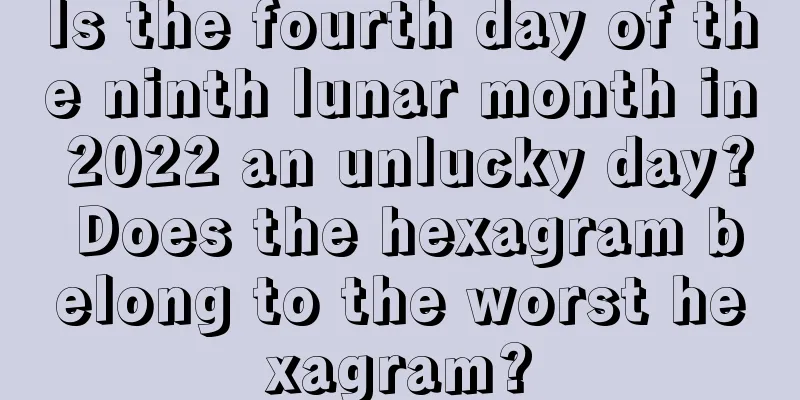 Is the fourth day of the ninth lunar month in 2022 an unlucky day? Does the hexagram belong to the worst hexagram?