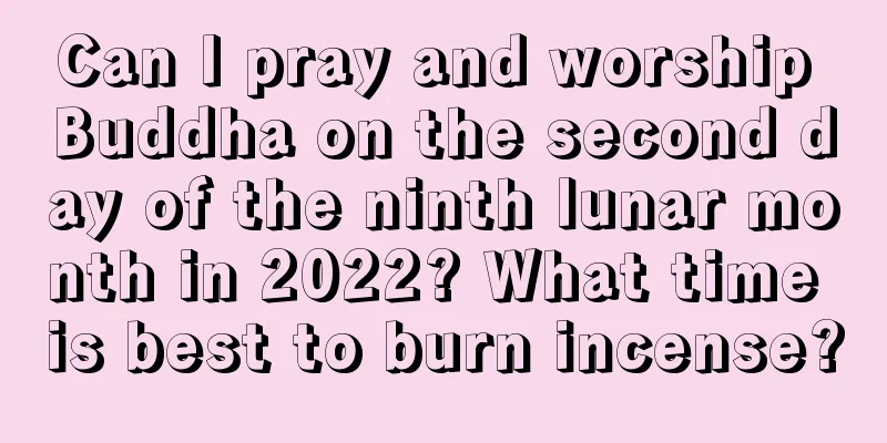 Can I pray and worship Buddha on the second day of the ninth lunar month in 2022? What time is best to burn incense?