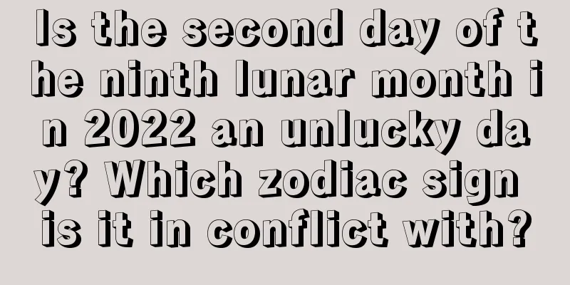Is the second day of the ninth lunar month in 2022 an unlucky day? Which zodiac sign is it in conflict with?
