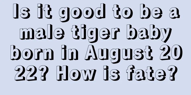 Is it good to be a male tiger baby born in August 2022? How is fate?
