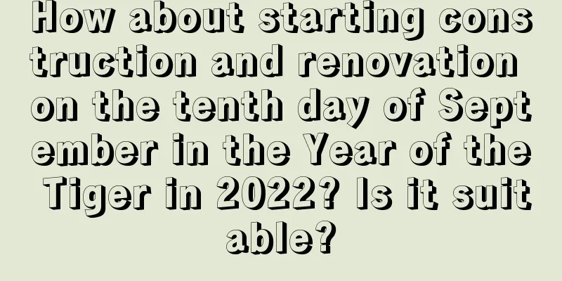 How about starting construction and renovation on the tenth day of September in the Year of the Tiger in 2022? Is it suitable?