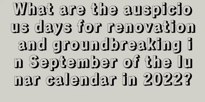 What are the auspicious days for renovation and groundbreaking in September of the lunar calendar in 2022?