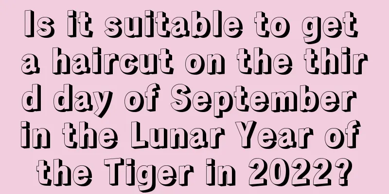 Is it suitable to get a haircut on the third day of September in the Lunar Year of the Tiger in 2022?