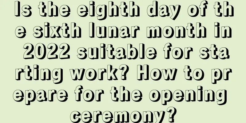 Is the eighth day of the sixth lunar month in 2022 suitable for starting work? How to prepare for the opening ceremony?