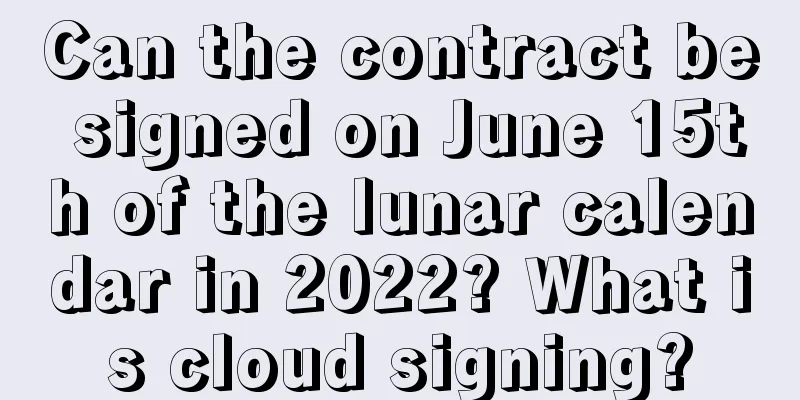 Can the contract be signed on June 15th of the lunar calendar in 2022? What is cloud signing?