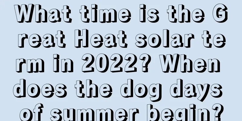 What time is the Great Heat solar term in 2022? When does the dog days of summer begin?