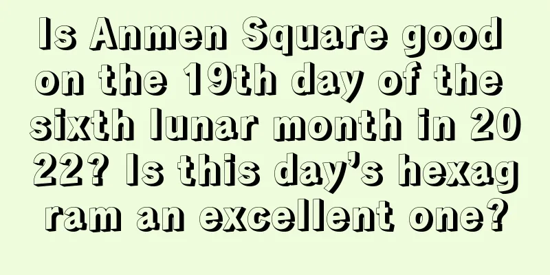Is Anmen Square good on the 19th day of the sixth lunar month in 2022? Is this day’s hexagram an excellent one?