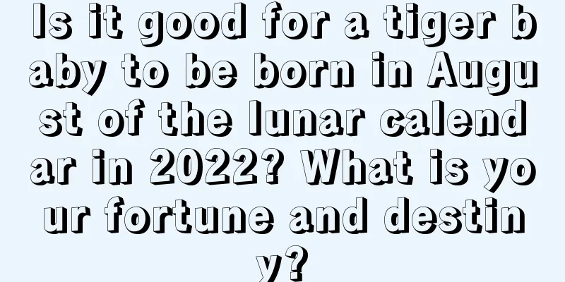 Is it good for a tiger baby to be born in August of the lunar calendar in 2022? What is your fortune and destiny?