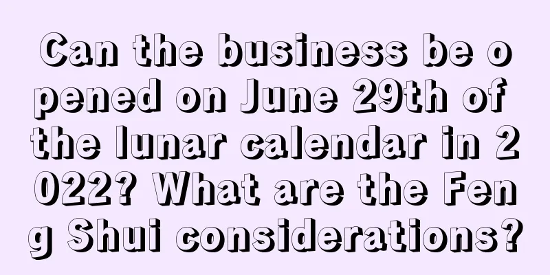 Can the business be opened on June 29th of the lunar calendar in 2022? What are the Feng Shui considerations?