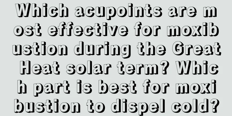 Which acupoints are most effective for moxibustion during the Great Heat solar term? Which part is best for moxibustion to dispel cold?