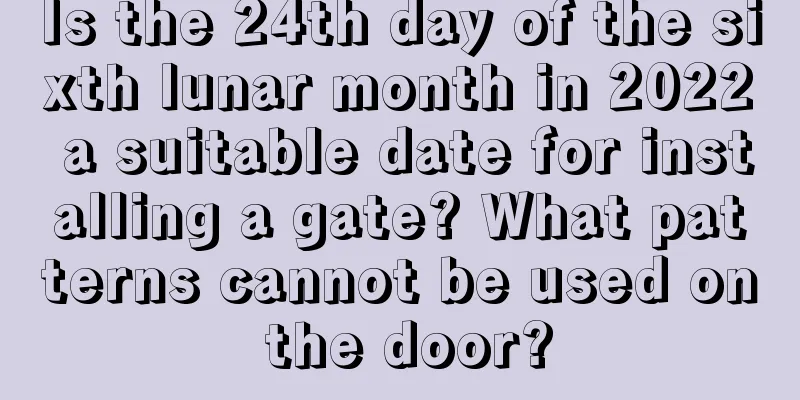 Is the 24th day of the sixth lunar month in 2022 a suitable date for installing a gate? What patterns cannot be used on the door?