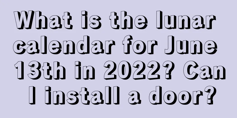 What is the lunar calendar for June 13th in 2022? Can I install a door?