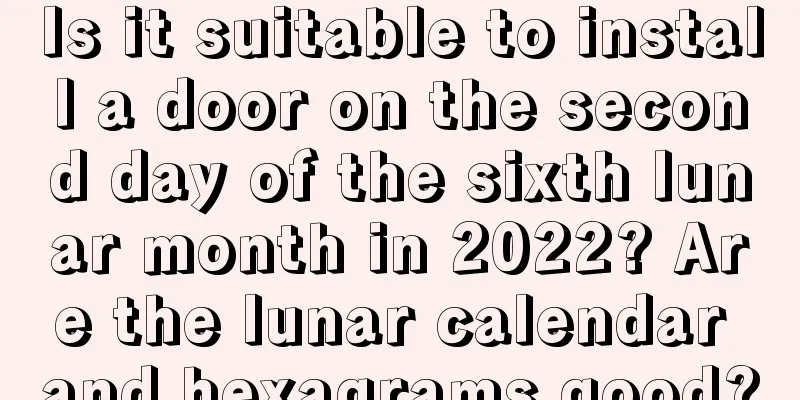 Is it suitable to install a door on the second day of the sixth lunar month in 2022? Are the lunar calendar and hexagrams good?