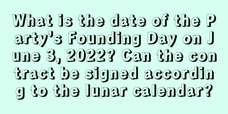 What is the date of the Party’s Founding Day on June 3, 2022? Can the contract be signed according to the lunar calendar?
