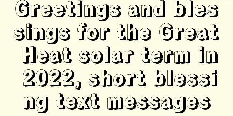 Greetings and blessings for the Great Heat solar term in 2022, short blessing text messages