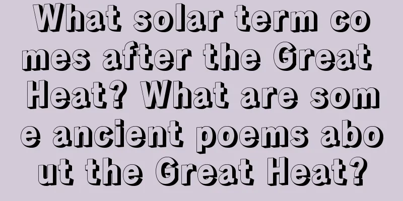 What solar term comes after the Great Heat? What are some ancient poems about the Great Heat?