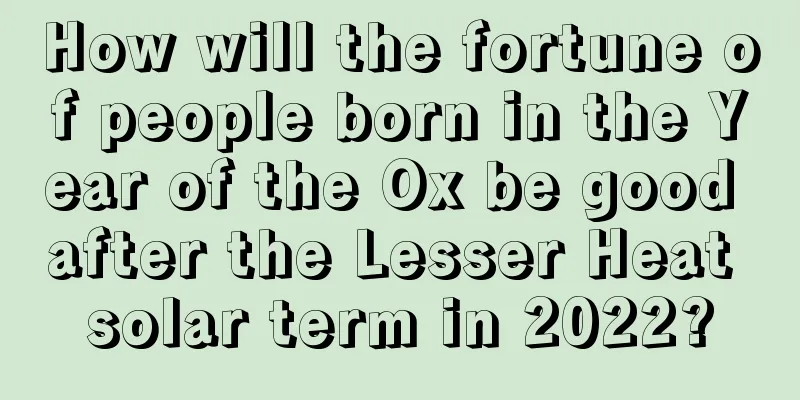 How will the fortune of people born in the Year of the Ox be good after the Lesser Heat solar term in 2022?