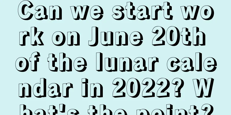 Can we start work on June 20th of the lunar calendar in 2022? What's the point?