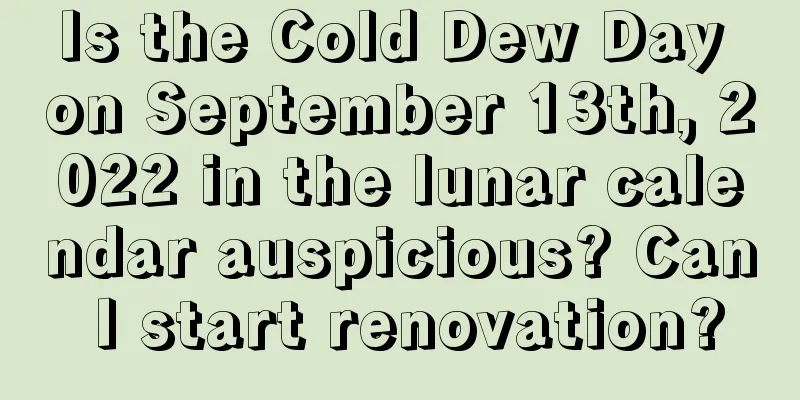 Is the Cold Dew Day on September 13th, 2022 in the lunar calendar auspicious? Can I start renovation?