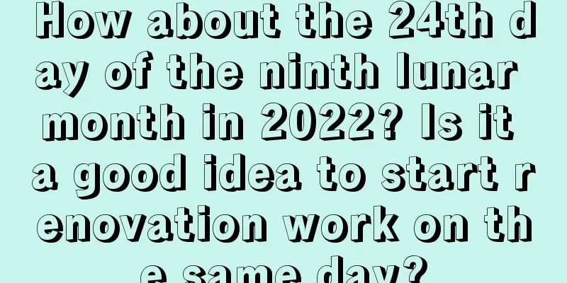 How about the 24th day of the ninth lunar month in 2022? Is it a good idea to start renovation work on the same day?