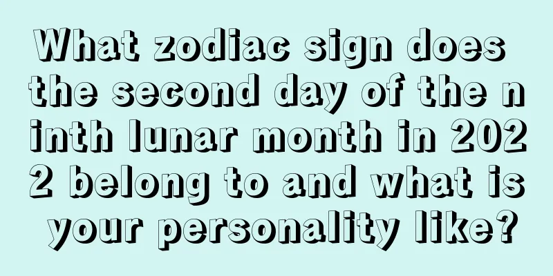 What zodiac sign does the second day of the ninth lunar month in 2022 belong to and what is your personality like?