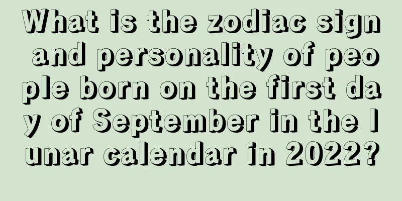 What is the zodiac sign and personality of people born on the first day of September in the lunar calendar in 2022?