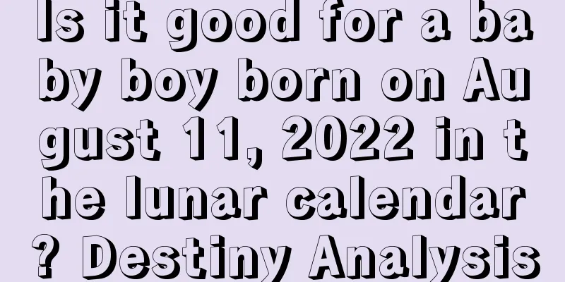 Is it good for a baby boy born on August 11, 2022 in the lunar calendar? Destiny Analysis