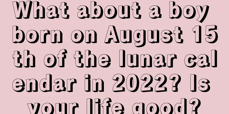 What about a boy born on August 15th of the lunar calendar in 2022? Is your life good?